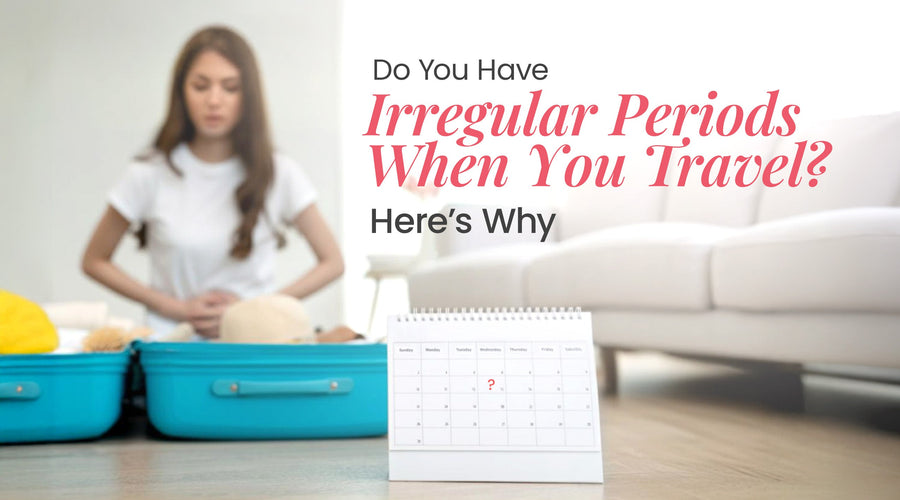 Do You Have Irregular Periods When You Travel? Here’s Why!